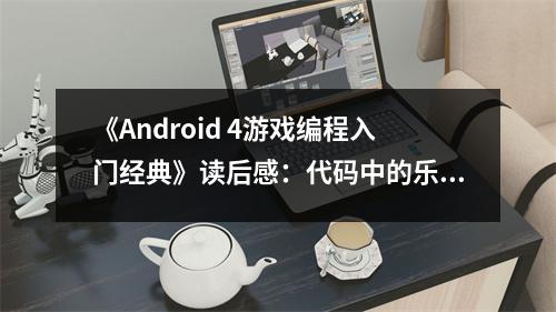 《Android 4游戲編程入門(mén)經(jīng)典》讀后感：代碼中的樂(lè)趣無(wú)限 (800字)