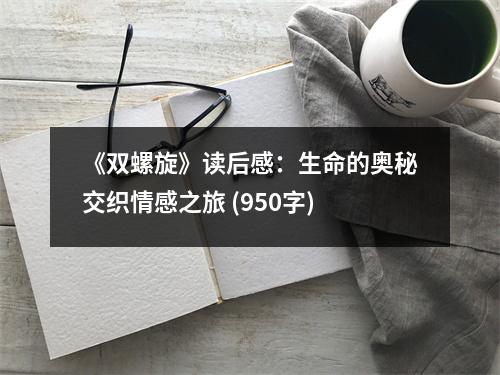 《雙螺旋》讀后感：生命的奧秘交織情感之旅 (950字)