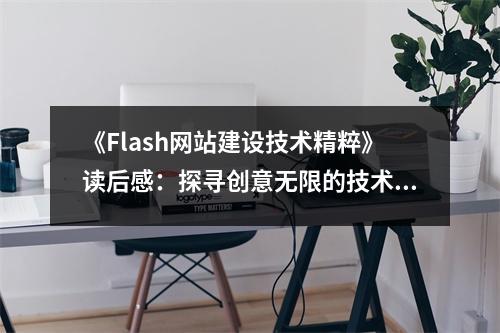 《Flash網(wǎng)站建設(shè)技術(shù)精粹》讀后感：探尋創(chuàng)意無限的技術(shù)世界 (1100字)