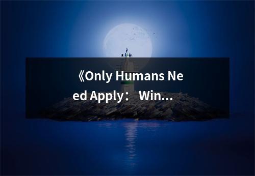 《Only Humans Need Apply： Winners and Losers in the Age of Smart Machines》讀后感：未來競爭，人性更顯光芒 (850字)