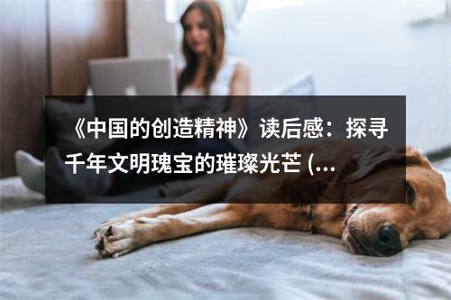 《中國的創(chuàng)造精神》讀后感：探尋千年文明瑰寶的璀璨光芒 (800字)