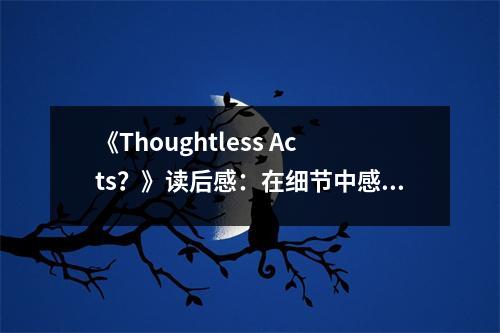 《Thoughtless Acts？》讀后感：在細(xì)節(jié)中感知生活的溫度 (700字)