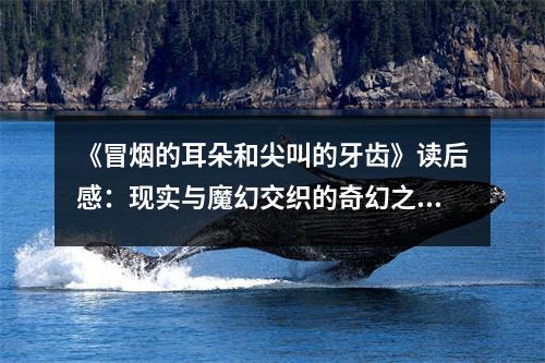 《冒煙的耳朵和尖叫的牙齒》讀后感：現(xiàn)實(shí)與魔幻交織的奇幻之旅 (750字)