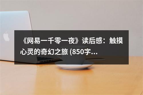 《網(wǎng)易一千零一夜》讀后感：觸摸心靈的奇幻之旅 (850字)
