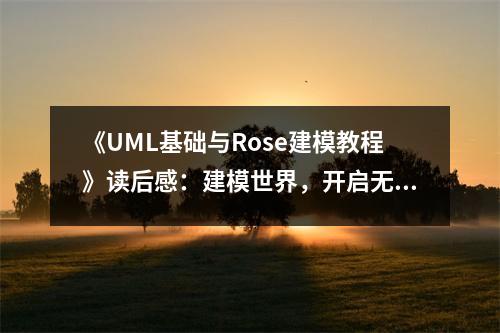 《UML基礎(chǔ)與Rose建模教程》讀后感：建模世界，開啟無(wú)限想象 (900字)