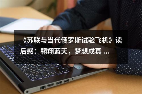 《蘇聯(lián)與當(dāng)代俄羅斯試驗(yàn)飛機(jī)》讀后感：翱翔藍(lán)天，夢(mèng)想成真 (800字)