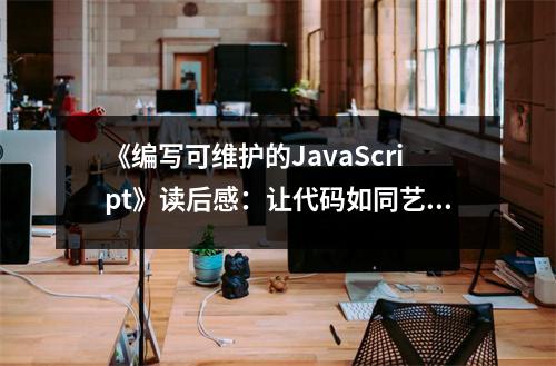 《編寫可維護(hù)的JavaScript》讀后感：讓代碼如同藝術(shù)綻放 (800字)