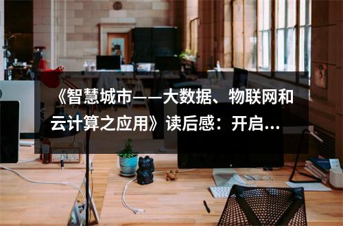 《智慧城市——大數(shù)據(jù)、物聯(lián)網(wǎng)和云計(jì)算之應(yīng)用》讀后感：開啟未來城市新篇章 (750字)