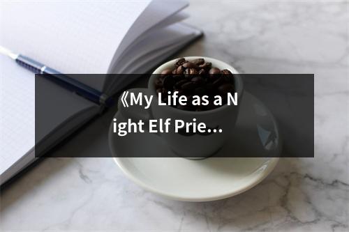 《My Life as a Night Elf Priest》讀后感：在奇幻世界中探尋信仰之光 (800字)