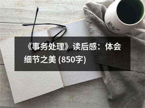 《事務(wù)處理》讀后感：體會細(xì)節(jié)之美 (850字)