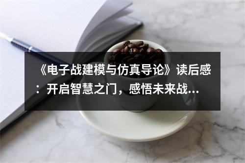 《電子戰(zhàn)建模與仿真導(dǎo)論》讀后感：開啟智慧之門，感悟未來(lái)戰(zhàn)場(chǎng) (700字)