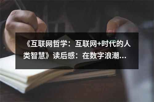 《互聯(lián)網(wǎng)哲學(xué)：互聯(lián)網(wǎng)+時(shí)代的人類(lèi)智慧》讀后感：在數(shù)字浪潮中探尋智慧之光 (950字)