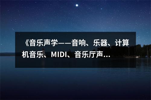 《音樂(lè)聲學(xué)——音響、樂(lè)器、計(jì)算機(jī)音樂(lè)、MIDI、音樂(lè)廳聲學(xué)原理及應(yīng)用》讀后感：音符中流淌的科技魅力 (1050字)