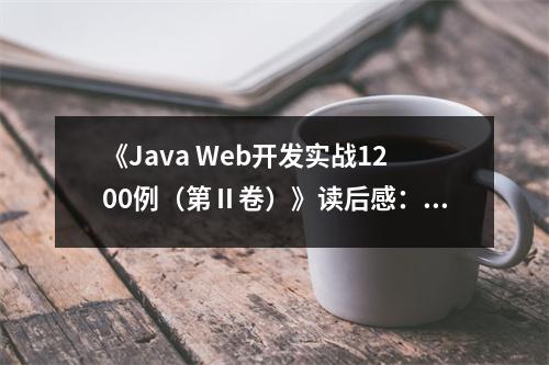 《Java Web開(kāi)發(fā)實(shí)戰(zhàn)1200例（第Ⅱ卷）》讀后感：探索Java之美，收獲滿滿成就感 (800字)