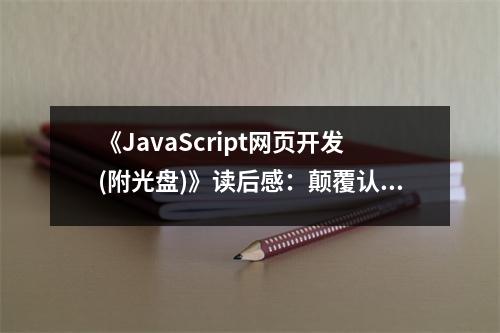 《JavaScript網(wǎng)頁(yè)開(kāi)發(fā)(附光盤(pán))》讀后感：顛覆認(rèn)知，開(kāi)啟編程新視界 (1000字)