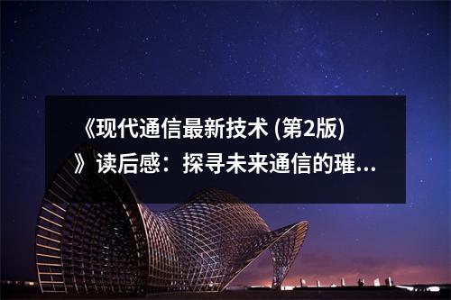 《現(xiàn)代通信最新技術(shù) (第2版)》讀后感：探尋未來(lái)通信的璀璨星辰 (750字)