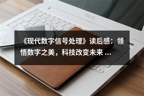《現(xiàn)代數(shù)字信號處理》讀后感：領悟數(shù)字之美，科技改變未來 (950字)