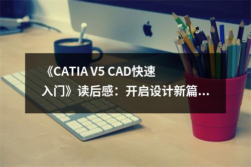 《CATIA V5 CAD快速入門》讀后感：開啟設(shè)計新篇章 (750字)