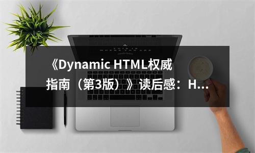 《Dynamic HTML權(quán)威指南（第3版）》讀后感：HTML魔法師的新篇章 (750字)