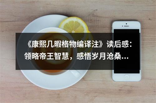 《康熙幾暇格物編譯注》讀后感：領(lǐng)略帝王智慧，感悟歲月滄桑 (1000字)