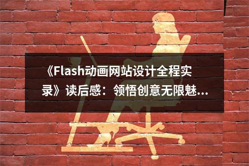 《Flash動畫網(wǎng)站設(shè)計(jì)全程實(shí)錄》讀后感：領(lǐng)悟創(chuàng)意無限魅力 (1000字)