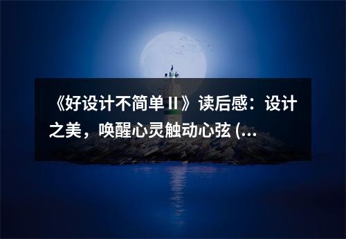 《好設(shè)計不簡單Ⅱ》讀后感：設(shè)計之美，喚醒心靈觸動心弦 (1100字)