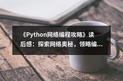《Python網(wǎng)絡(luò)編程攻略》讀后感：探索網(wǎng)絡(luò)奧秘，領(lǐng)略編程魅力 (750字)