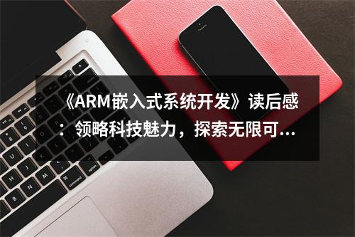 《ARM嵌入式系統(tǒng)開發(fā)》讀后感：領(lǐng)略科技魅力，探索無限可能 (1150字)