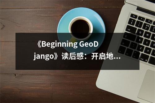《Beginning GeoDjango》讀后感：開啟地理信息編程新視界 (750字)