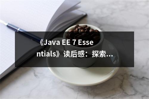 《Java EE 7 Essentials》讀后感：探索技術(shù)盛宴，開啟無(wú)限可能 (800字)