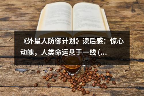 《外星人防御計(jì)劃》讀后感：驚心動(dòng)魄，人類命運(yùn)懸于一線 (750字)