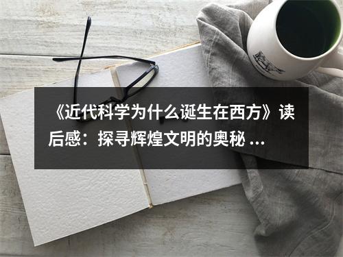 《近代科學(xué)為什么誕生在西方》讀后感：探尋輝煌文明的奧秘 (750字)