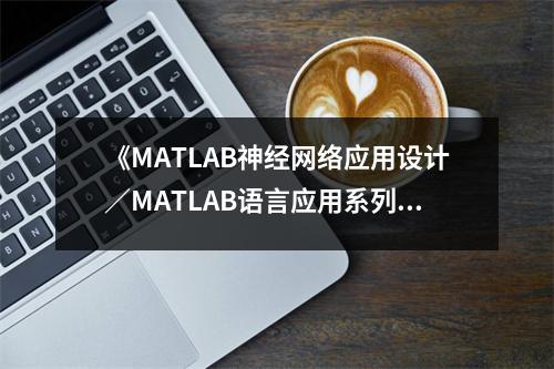 《MATLAB神經(jīng)網(wǎng)絡(luò)應(yīng)用設(shè)計／MATLAB語言應(yīng)用系列》讀后感：沉浸算法海洋，收獲滿滿驚喜 (750字)