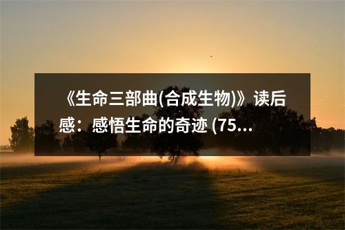《生命三部曲(合成生物)》讀后感：感悟生命的奇跡 (750字)