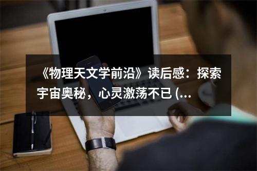 《物理天文學(xué)前沿》讀后感：探索宇宙奧秘，心靈激蕩不已 (750字)
