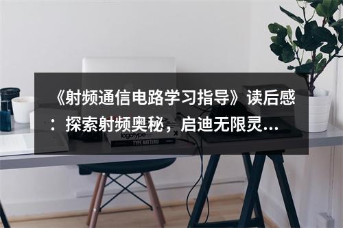 《射頻通信電路學(xué)習(xí)指導(dǎo)》讀后感：探索射頻奧秘，啟迪無限靈感 (850字)