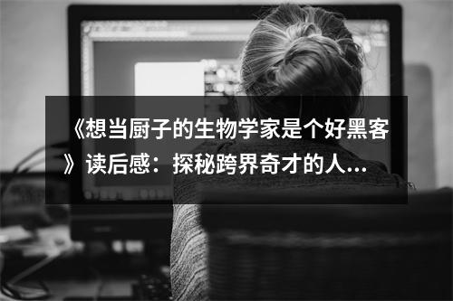 《想當(dāng)廚子的生物學(xué)家是個(gè)好黑客》讀后感：探秘跨界奇才的人生精彩 (850字)