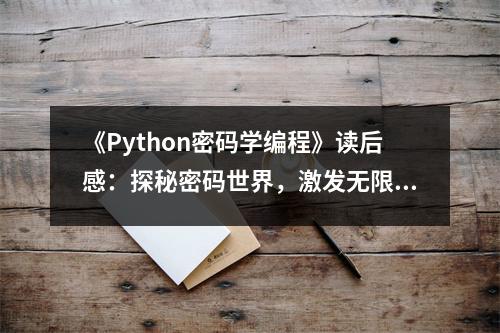 《Python密碼學編程》讀后感：探秘密碼世界，激發(fā)無限好奇心 (950字)