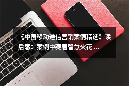 《中國移動通信營銷案例精選》讀后感：案例中藏著智慧火花 (950字)