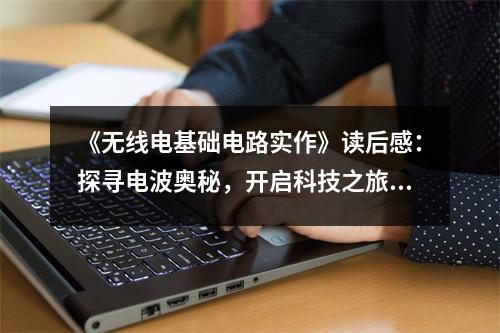 《無(wú)線電基礎(chǔ)電路實(shí)作》讀后感：探尋電波奧秘，開啟科技之旅 (950字)
