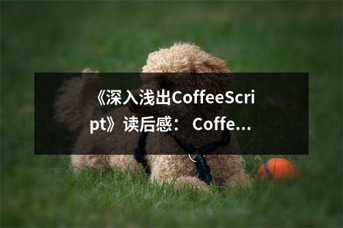 《深入淺出CoffeeScript》讀后感： CoffeeScript，編程之美綻放 (650字)