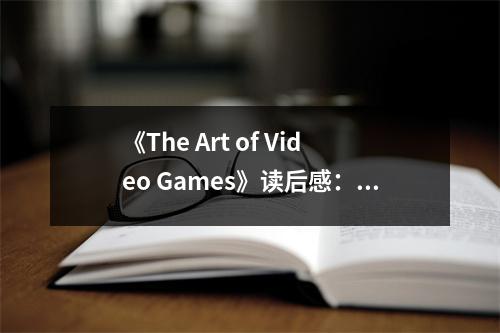 《The Art of Video Games》讀后感：感受游戲世界的無限魅力 (800字)