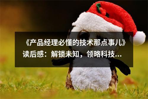 《產(chǎn)品經(jīng)理必懂的技術(shù)那點事兒》讀后感：解鎖未知，領(lǐng)略科技魅力 (800字)