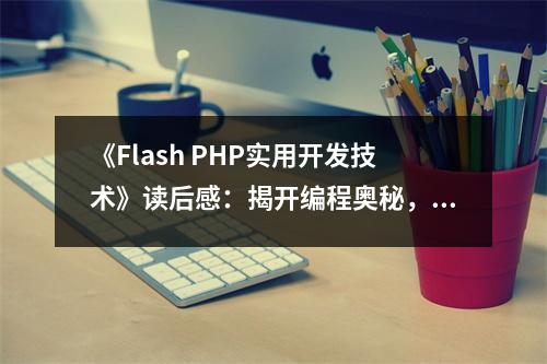 《Flash PHP實用開發(fā)技術(shù)》讀后感：揭開編程奧秘，激發(fā)無限創(chuàng)意 (750字)