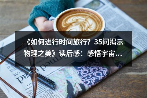 《如何進行時間旅行？35問揭示物理之美》讀后感：感悟宇宙奧秘，時光之旅無止境 (1000字)