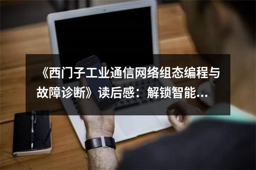 《西門(mén)子工業(yè)通信網(wǎng)絡(luò)組態(tài)編程與故障診斷》讀后感：解鎖智能世界之門(mén) (900字)