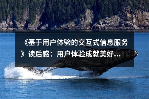 《基于用戶體驗的交互式信息服務》讀后感：用戶體驗成就美好未來 (900字)