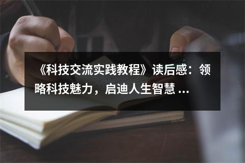 《科技交流實(shí)踐教程》讀后感：領(lǐng)略科技魅力，啟迪人生智慧 (750字)