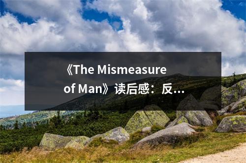 《The Mismeasure of Man》讀后感：反思人性與科學(xué)的雙重誤讀 (1100字)