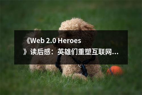 《Web 2.0 Heroes》讀后感：英雄們重塑互聯(lián)網(wǎng)新紀(jì)元 (750字)